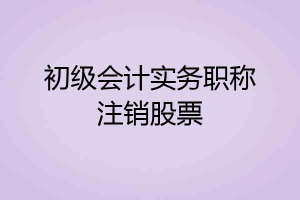 初级会计实务职称注销股票