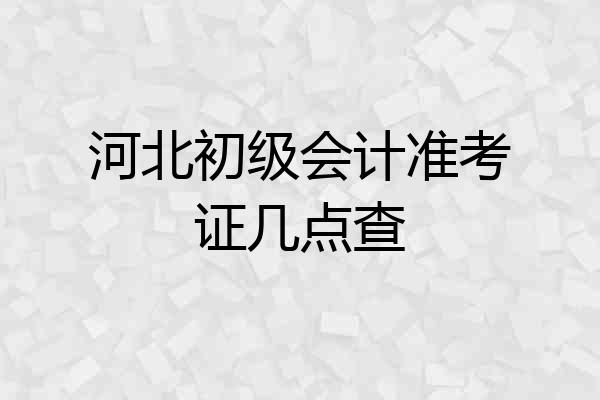 河北初级会计准考证几点查