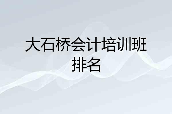 大石桥会计培训班排名
