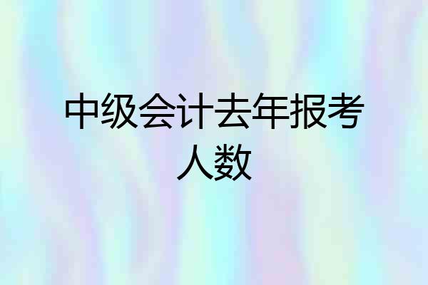 中级会计去年报考人数