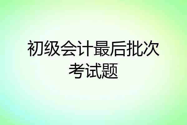 初级会计最后批次考试题