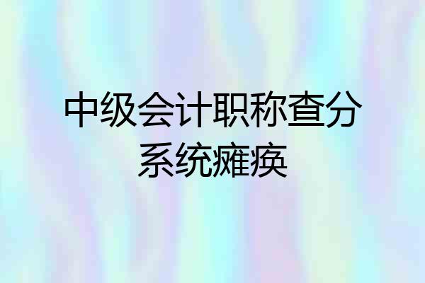 中级会计职称查分系统瘫痪