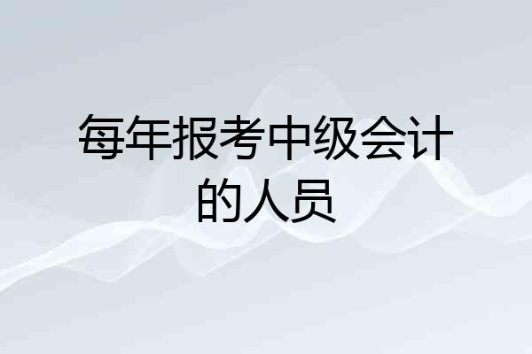 每年报考中级会计的人员