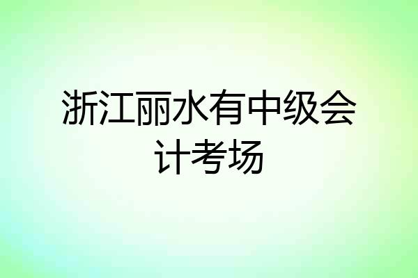 浙江丽水有中级会计考场