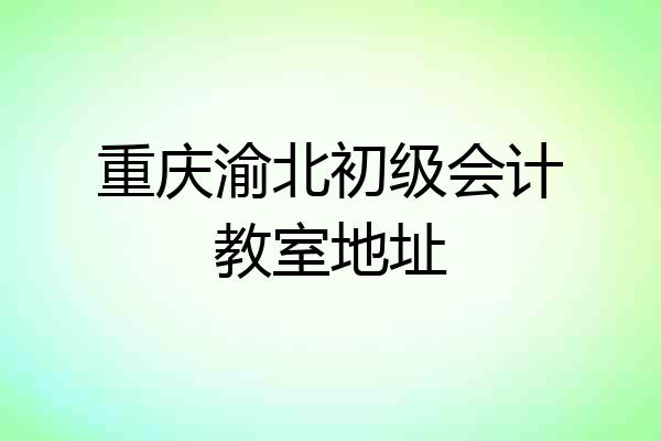 重庆渝北初级会计教室地址