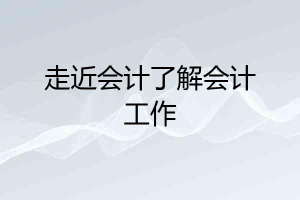 走近会计了解会计工作