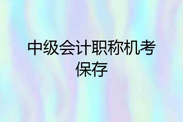中级会计职称机考保存