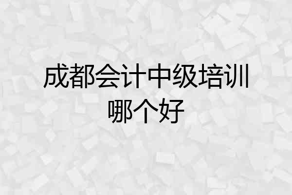 成都会计中级培训哪个好
