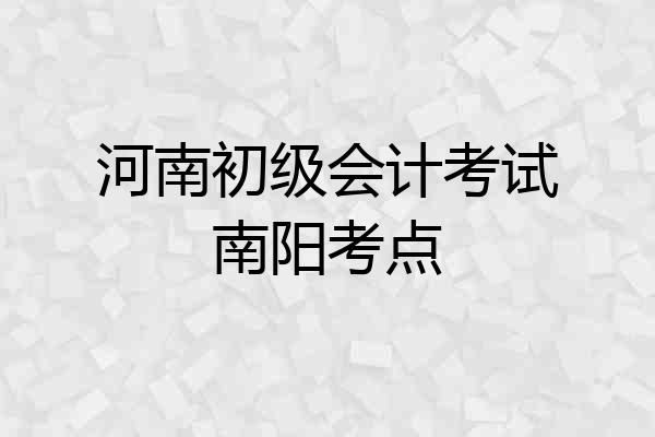河南初级会计考试南阳考点