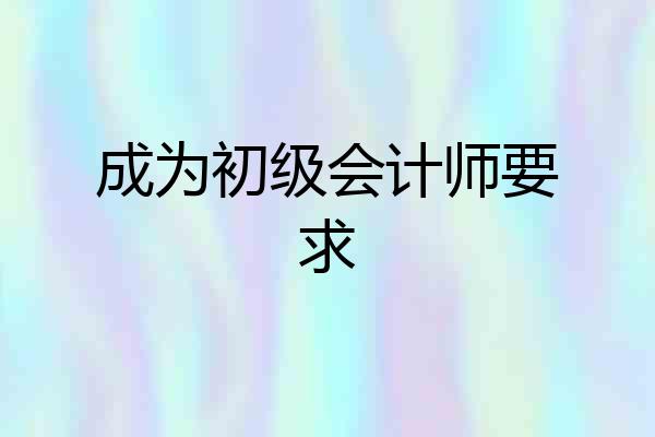 成为初级会计师要求