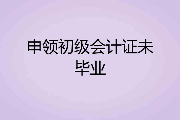 申领初级会计证未毕业