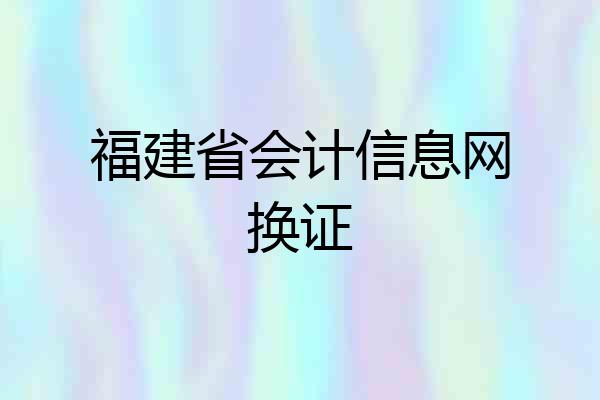 福建省会计信息网换证