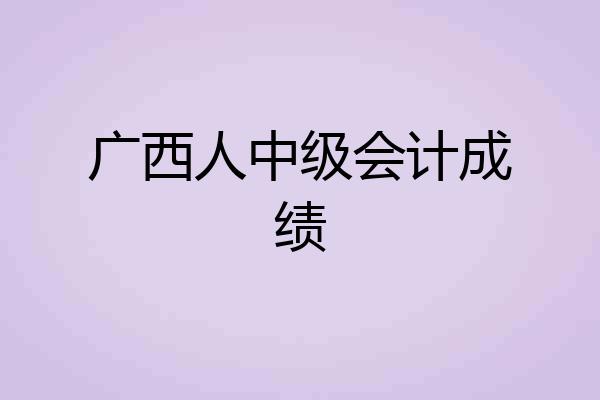 广西人中级会计成绩
