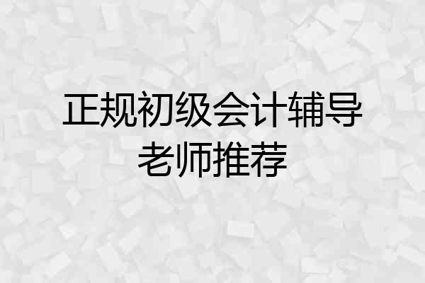 正规初级会计辅导老师推荐