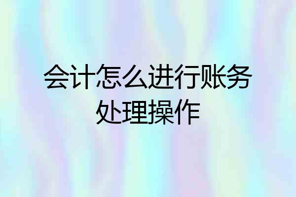 会计怎么进行账务处理操作
