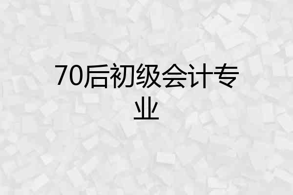 70后初级会计专业