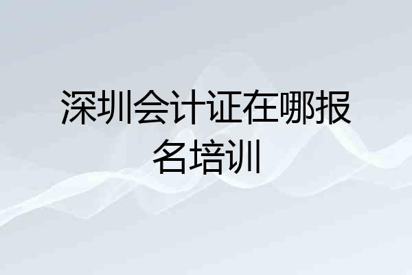 深圳会计证在哪报名培训