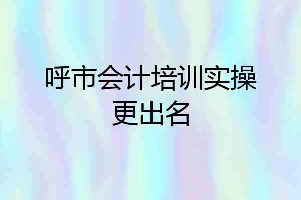 呼市会计培训实操更出名