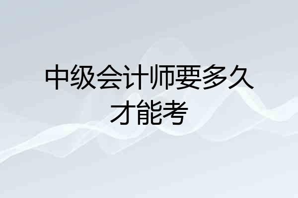 中级会计师要多久才能考