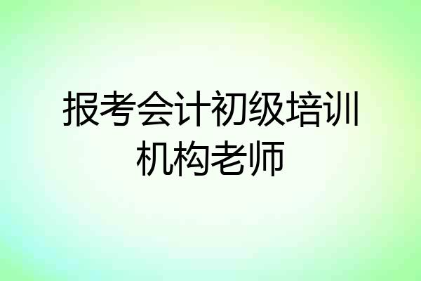 报考会计初级培训机构老师