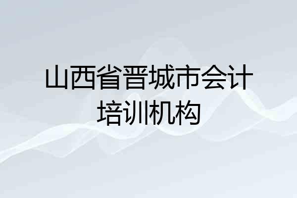 山西省晋城市会计培训机构