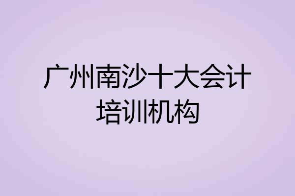 广州南沙十大会计培训机构