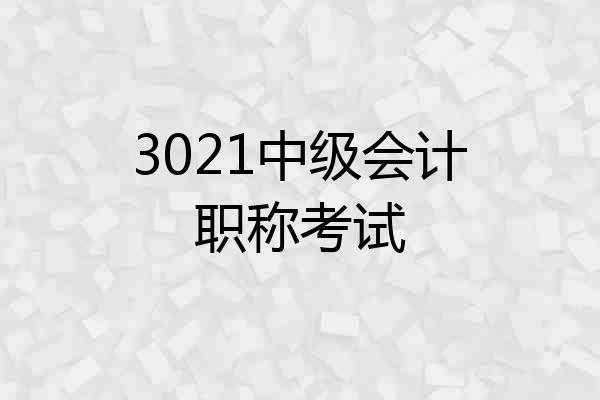 3021中级会计职称考试