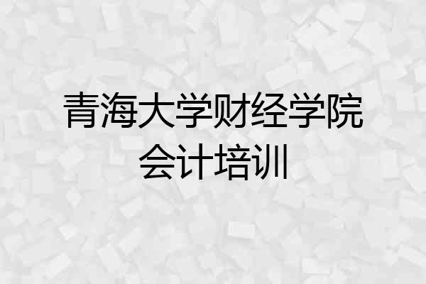 青海大学财经学院会计培训