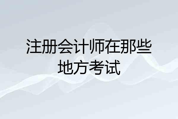 注册会计师在那些地方考试