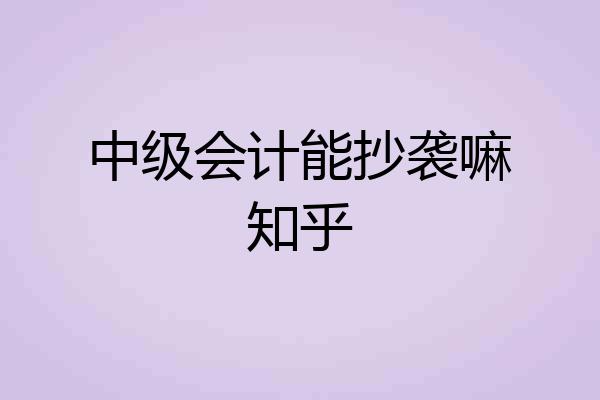 中级会计能抄袭嘛知乎