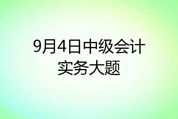 9月4日中级会计实务大题