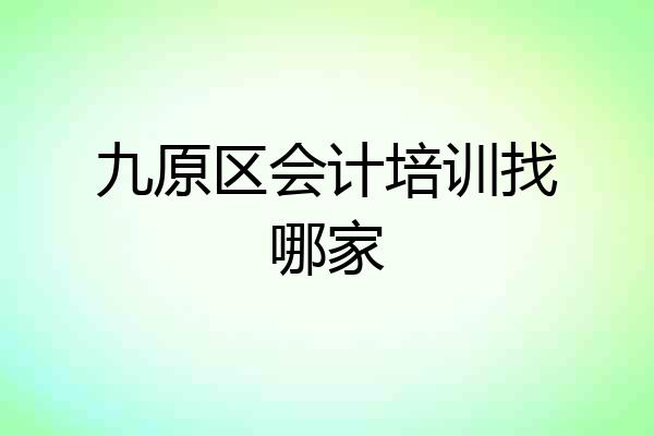 九原区会计培训找哪家
