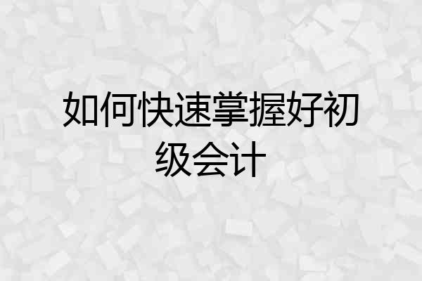 如何快速掌握好初级会计