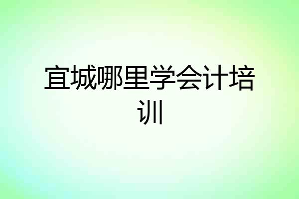 宜城哪里学会计培训