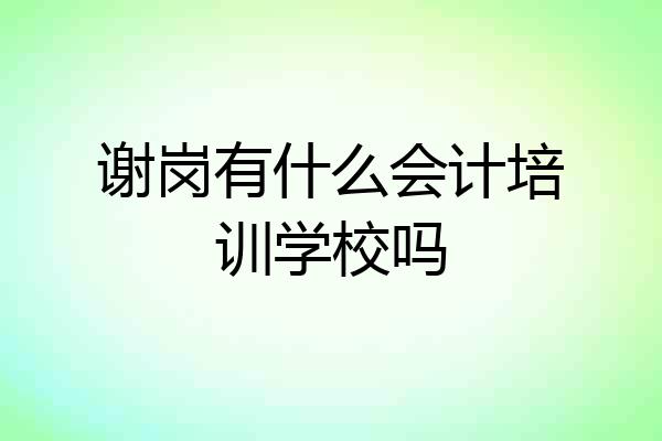 谢岗有什么会计培训学校吗