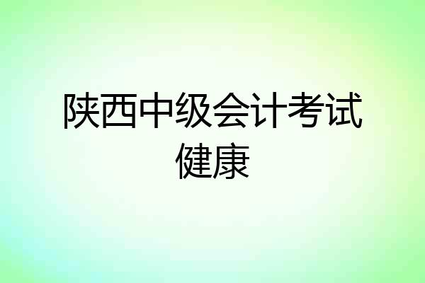 陕西中级会计考试健康