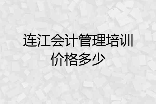 连江会计管理培训价格多少