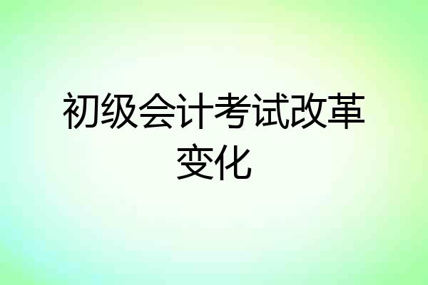初级会计考试改革变化