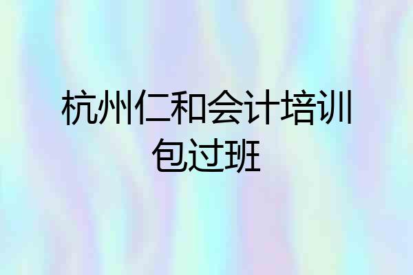杭州仁和会计培训包过班