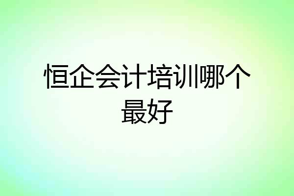 恒企会计培训哪个最好
