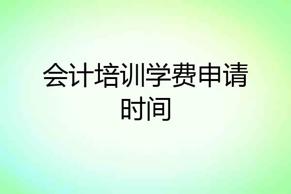 会计培训学费申请时间