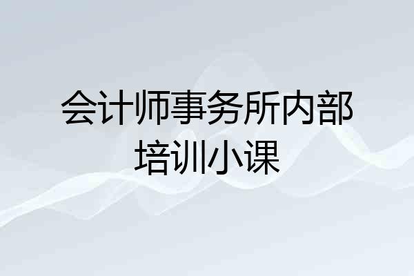 会计师事务所内部培训小课
