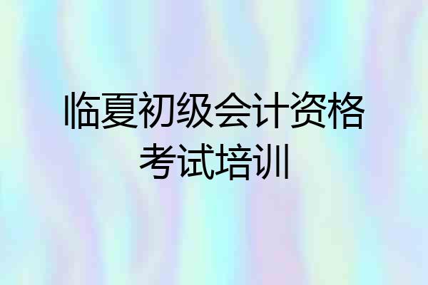 临夏初级会计资格考试培训