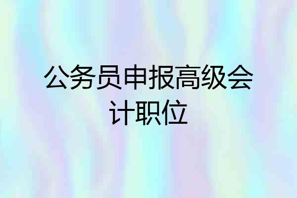 公务员申报高级会计职位