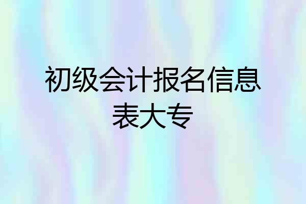 初级会计报名信息表大专