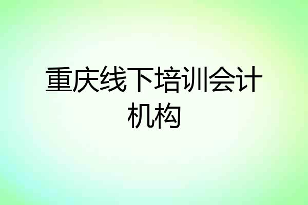 重庆线下培训会计机构