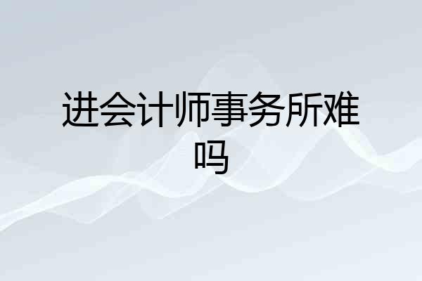 进会计师事务所难吗