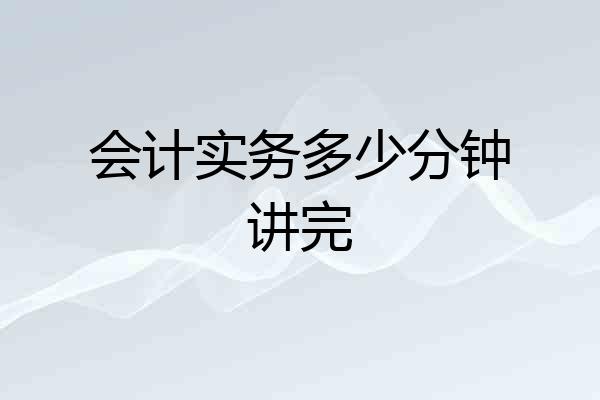 会计实务多少分钟讲完