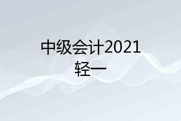 中级会计2021轻一