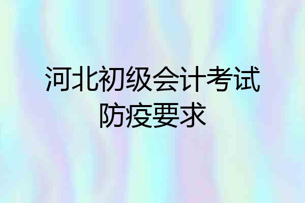 河北初级会计考试防疫要求